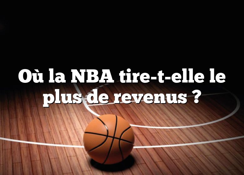 Où la NBA tire-t-elle le plus de revenus ?